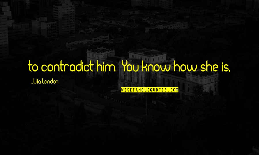 Nichole Nordeman Quotes By Julia London: to contradict him. "You know how she is, Nichole Nordeman Quotes By Julia London: to contradict him. "You know how she is,