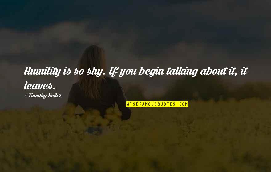 Nicholistic Real Name Quotes By Timothy Keller: Humility is so shy. If you begin talking Nicholistic Real Name Quotes By Timothy Keller: Humility is so shy. If you begin talking