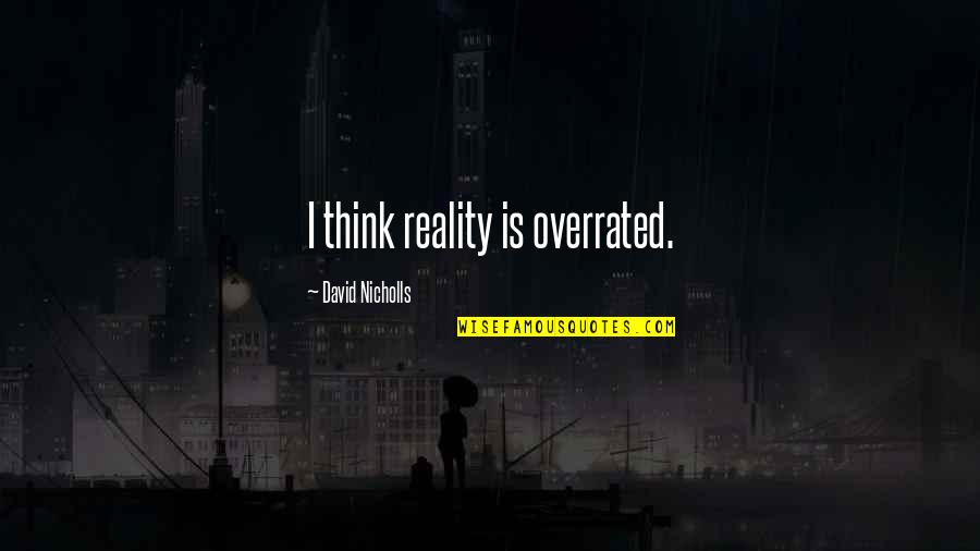 Nicholls Quotes By David Nicholls: I think reality is overrated.