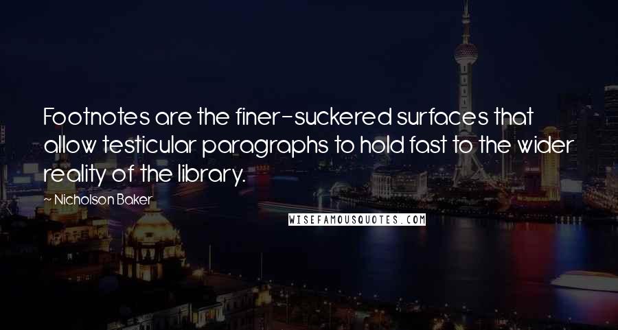 Nicholson Baker quotes: Footnotes are the finer-suckered surfaces that allow testicular paragraphs to hold fast to the wider reality of the library. Nicholson Baker quotes: Footnotes are the finer-suckered surfaces that allow testicular paragraphs to hold fast to the wider reality of the library.