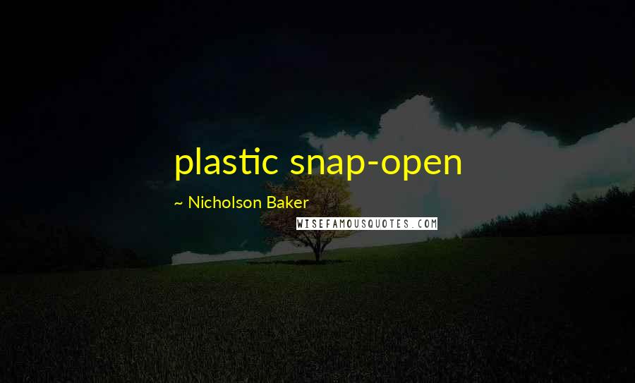 Nicholson Baker quotes: plastic snap-open