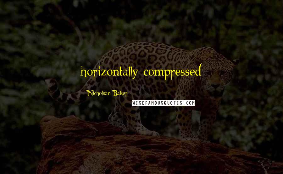 Nicholson Baker quotes: horizontally compressed
