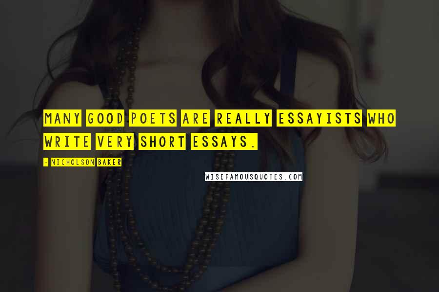 Nicholson Baker quotes: Many good poets are really essayists who write very short essays.