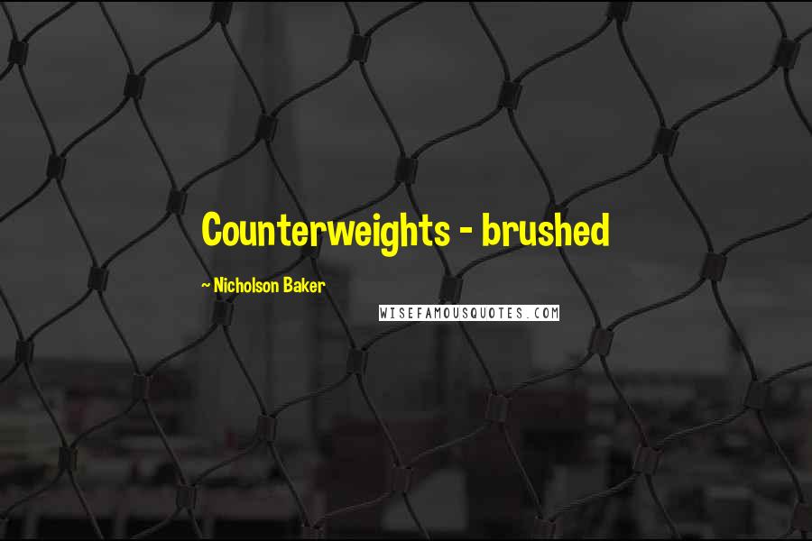 Nicholson Baker quotes: Counterweights - brushed