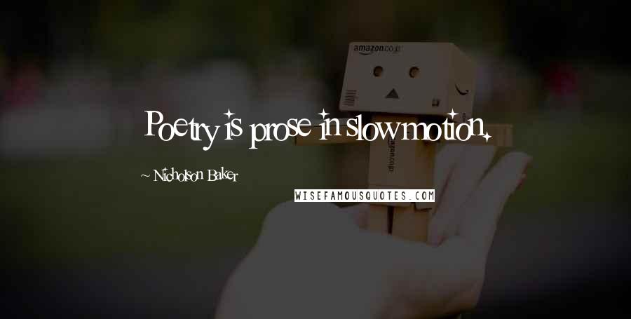 Nicholson Baker quotes: Poetry is prose in slow motion.