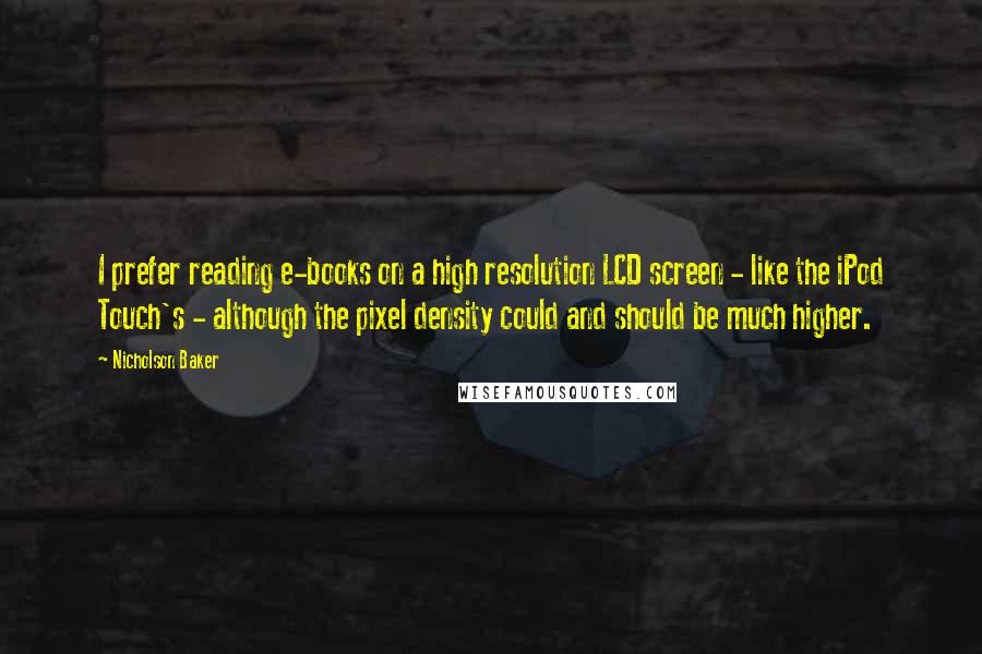 Nicholson Baker quotes: I prefer reading e-books on a high resolution LCD screen - like the iPod Touch's - although the pixel density could and should be much higher. Nicholson Baker quotes: I prefer reading e-books on a high resolution LCD screen - like the iPod Touch's - although the pixel density could and should be much higher.
