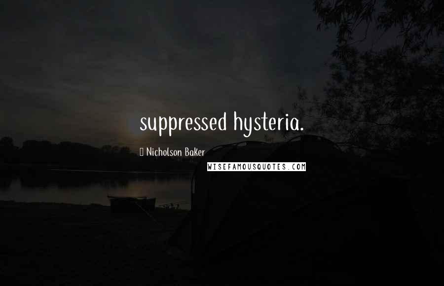 Nicholson Baker quotes: suppressed hysteria.