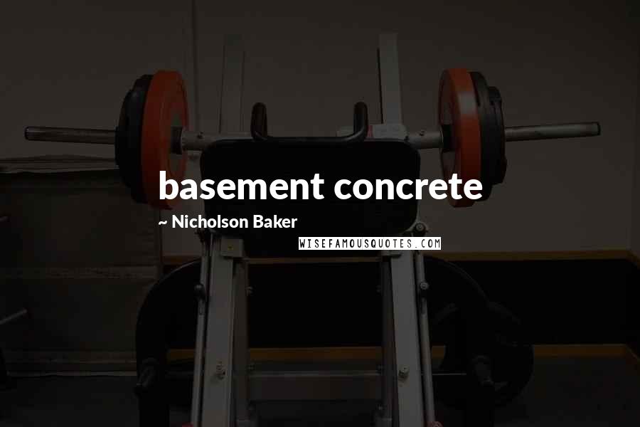 Nicholson Baker quotes: basement concrete