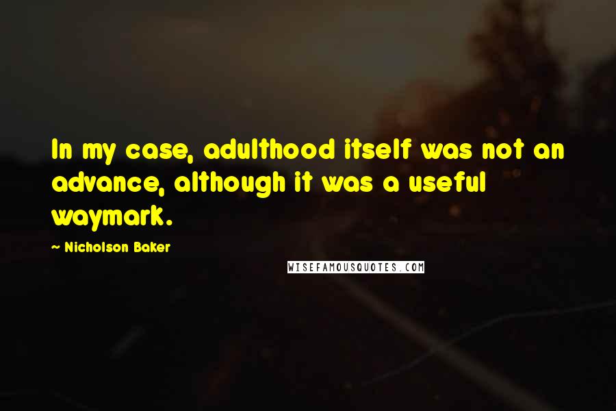 Nicholson Baker quotes: In my case, adulthood itself was not an advance, although it was a useful waymark.