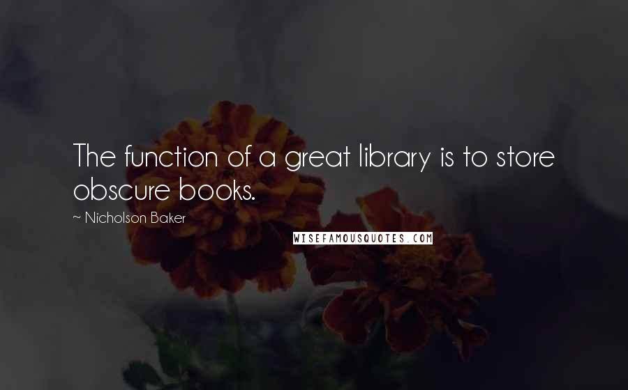 Nicholson Baker quotes: The function of a great library is to store obscure books.