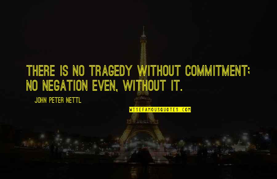 Nicht Aufgeben Quotes By John Peter Nettl: There is no tragedy without commitment; no negation Nicht Aufgeben Quotes By John Peter Nettl: There is no tragedy without commitment; no negation