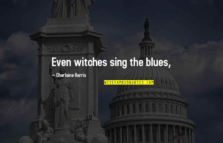 Nicht Wissenschaftler Quotes By Charlaine Harris: Even witches sing the blues, Nicht Wissenschaftler Quotes By Charlaine Harris: Even witches sing the blues,