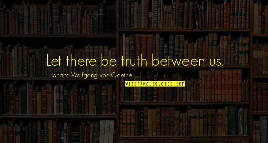 Nicht Wissenschaftler Quotes By Johann Wolfgang Von Goethe: Let there be truth between us. Nicht Wissenschaftler Quotes By Johann Wolfgang Von Goethe: Let there be truth between us.
