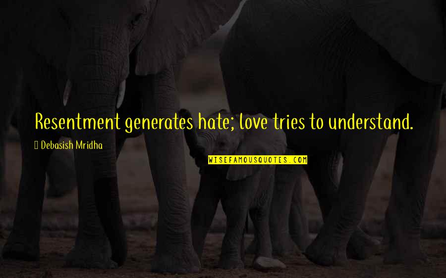 Nichtantritt Quotes By Debasish Mridha: Resentment generates hate; love tries to understand. Nichtantritt Quotes By Debasish Mridha: Resentment generates hate; love tries to understand.