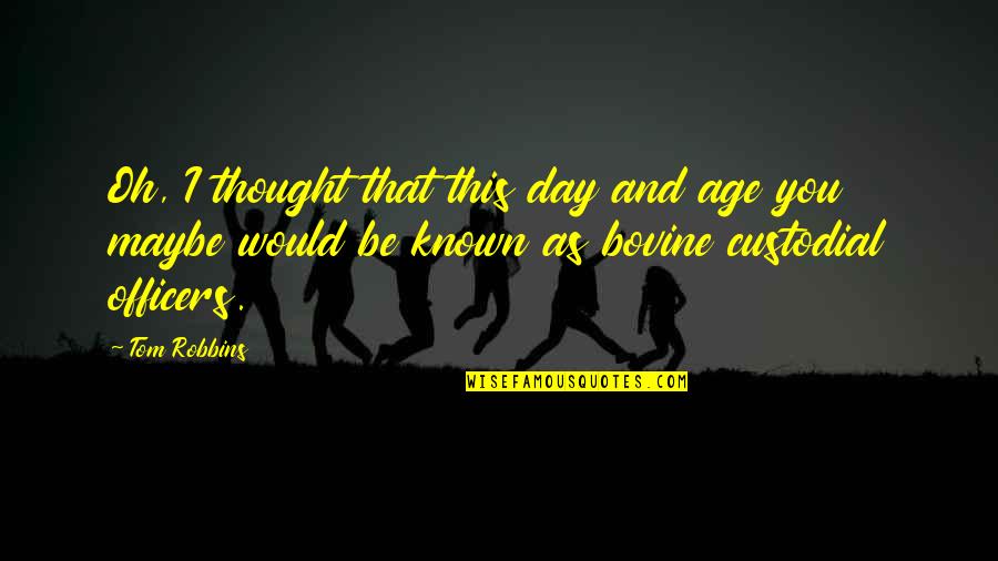 Nichtenhauser Quotes By Tom Robbins: Oh, I thought that this day and age Nichtenhauser Quotes By Tom Robbins: Oh, I thought that this day and age