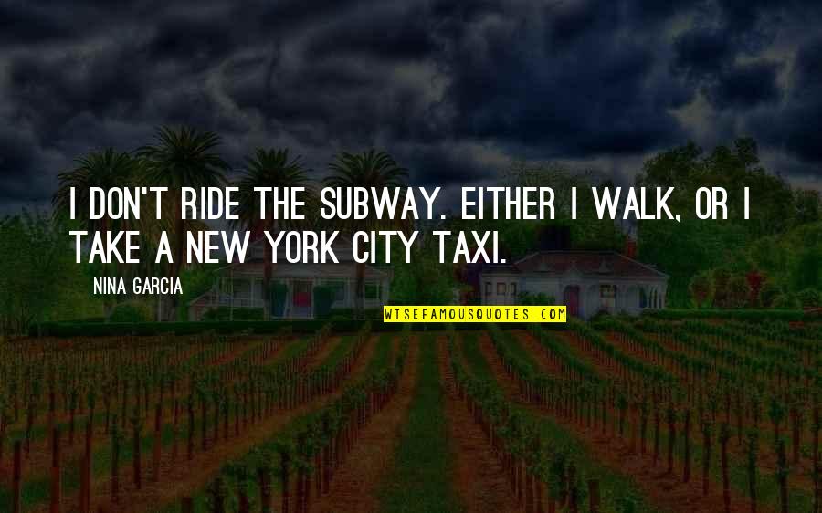 Nici United Airlines Quotes By Nina Garcia: I don't ride the subway. Either I walk,