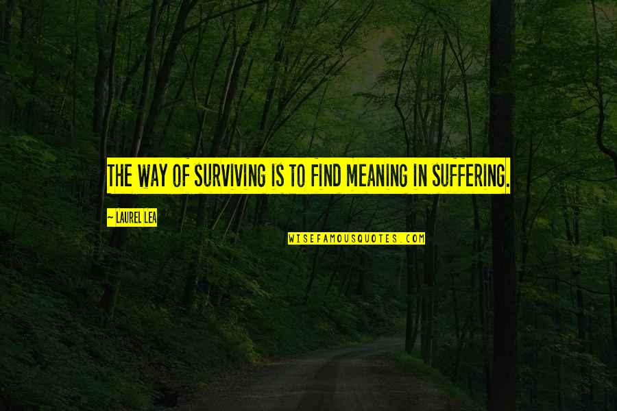Nicinal Quotes By Laurel Lea: The way of surviving is to find meaning