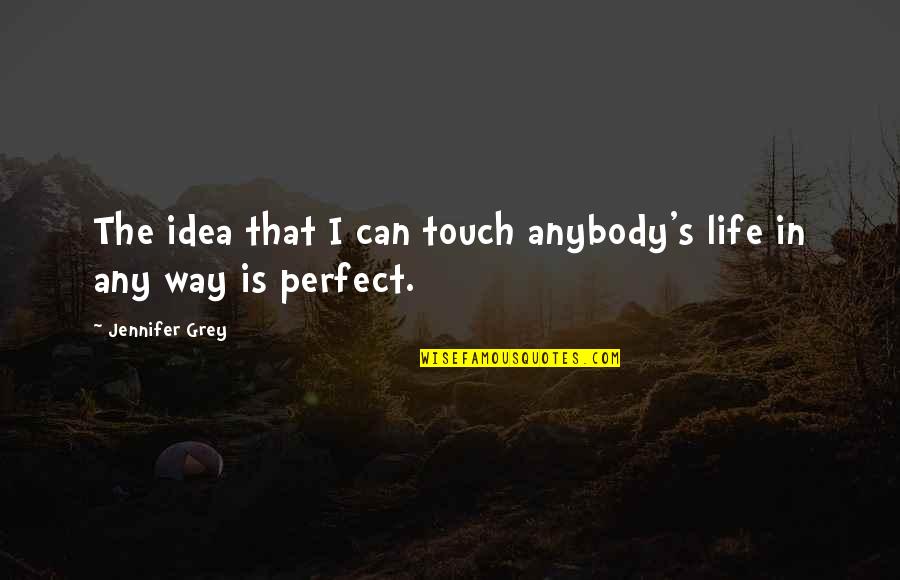 Nicinvestors Quotes By Jennifer Grey: The idea that I can touch anybody's life