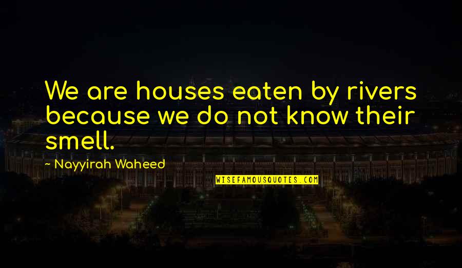 Nicious Quotes By Nayyirah Waheed: We are houses eaten by rivers because we Nicious Quotes By Nayyirah Waheed: We are houses eaten by rivers because we