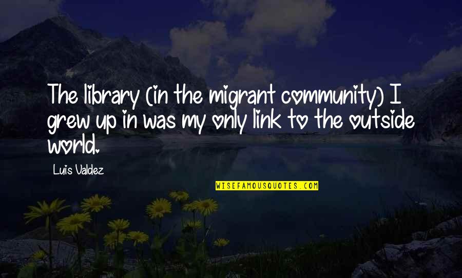 Nicitate Quotes By Luis Valdez: The library (in the migrant community) I grew Nicitate Quotes By Luis Valdez: The library (in the migrant community) I grew