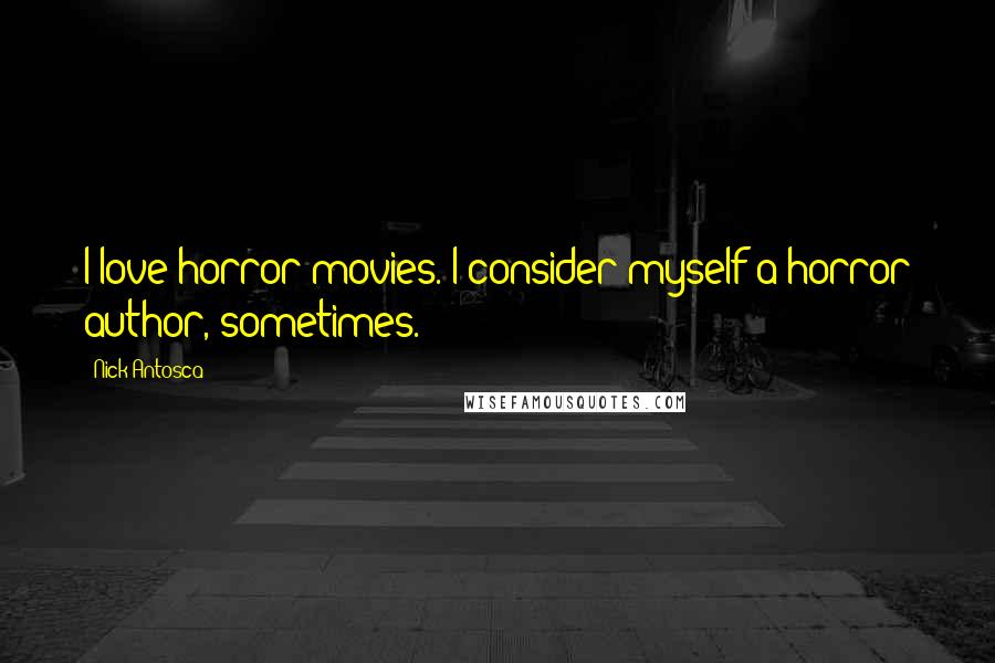 Nick Antosca quotes: I love horror movies. I consider myself a horror author, sometimes.