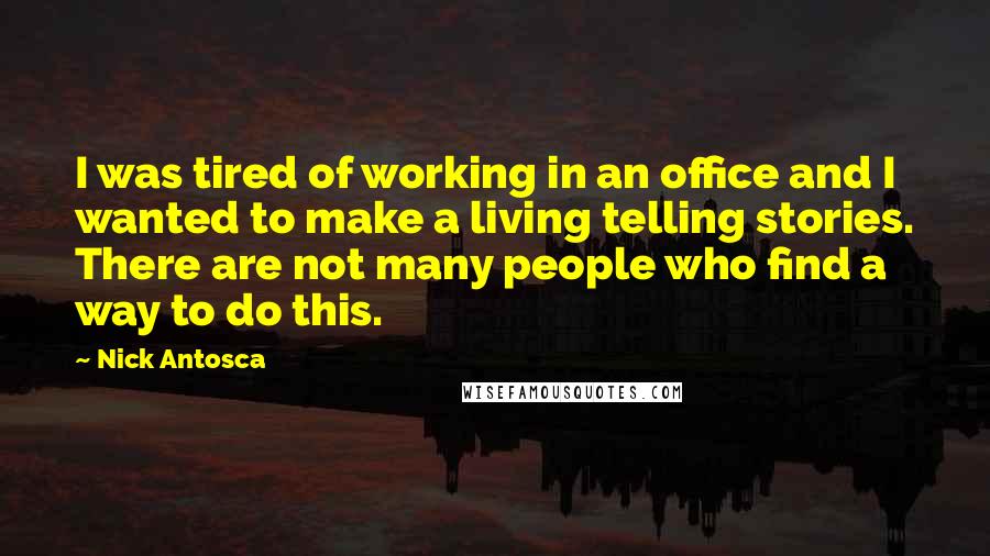 Nick Antosca quotes: I was tired of working in an office and I wanted to make a living telling stories. There are not many people who find a way to do this.