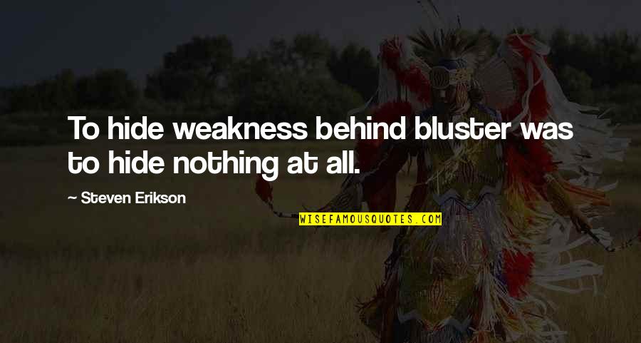 Nick Arnstein Quotes By Steven Erikson: To hide weakness behind bluster was to hide Nick Arnstein Quotes By Steven Erikson: To hide weakness behind bluster was to hide