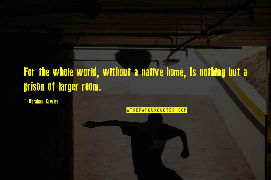 Nick Avocado Quotes By Abraham Cowley: For the whole world, without a native home,
