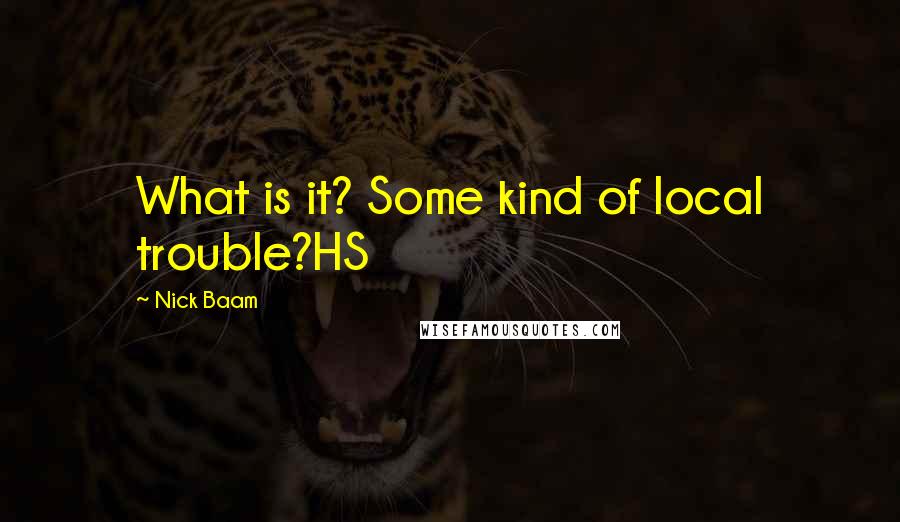 Nick Baam quotes: What is it? Some kind of local trouble?HS