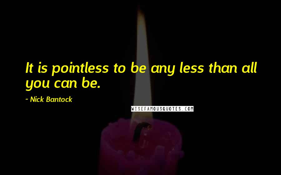 Nick Bantock quotes: It is pointless to be any less than all you can be.