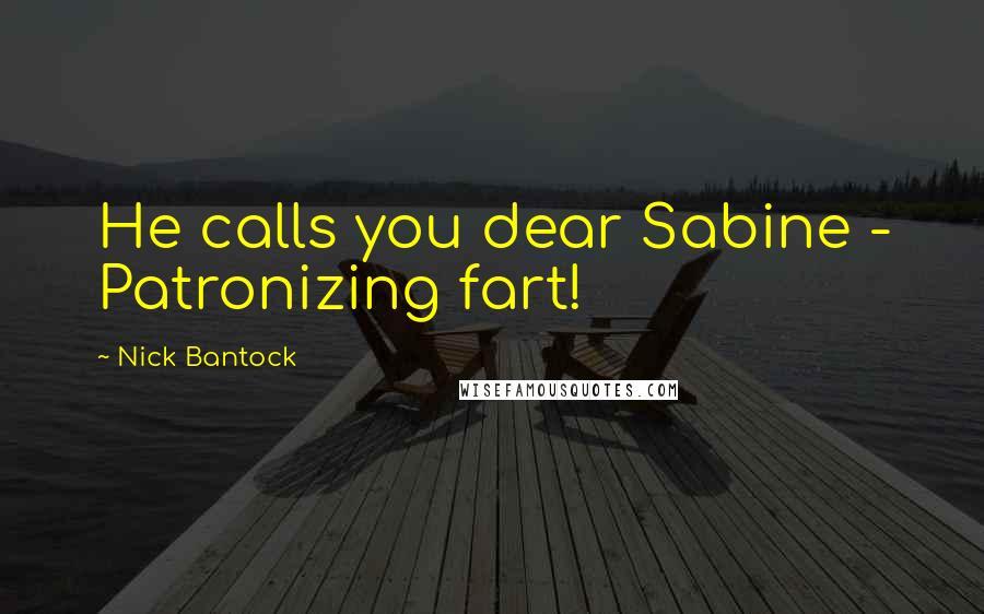 Nick Bantock quotes: He calls you dear Sabine - Patronizing fart!
