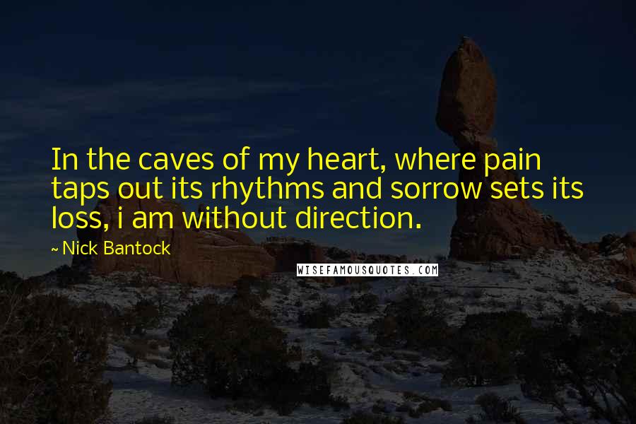 Nick Bantock quotes: In the caves of my heart, where pain taps out its rhythms and sorrow sets its loss, i am without direction.