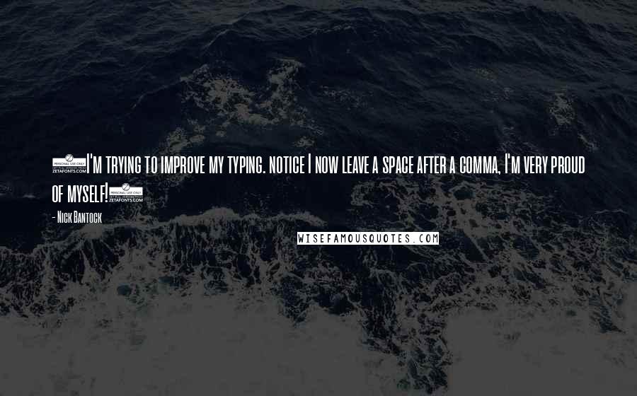 Nick Bantock quotes: (I'm trying to improve my typing. notice I now leave a space after a comma, I'm very proud of myself!)