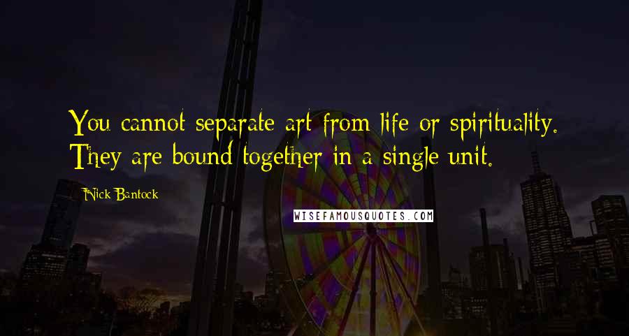 Nick Bantock quotes: You cannot separate art from life or spirituality. They are bound together in a single unit.