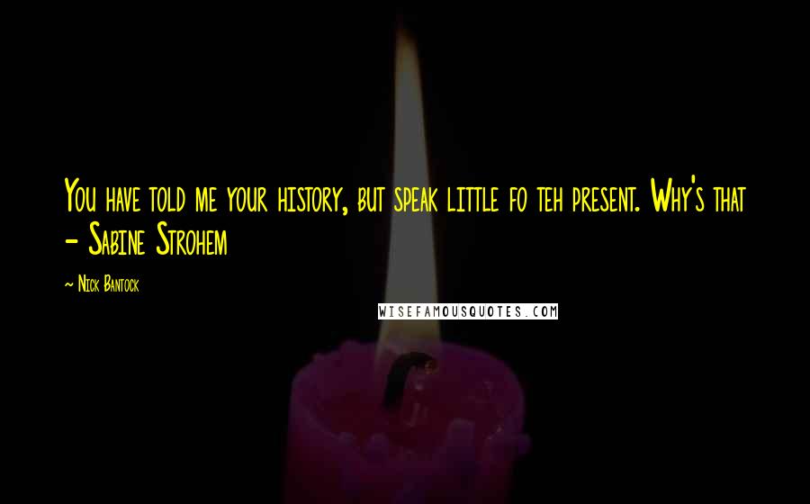 Nick Bantock quotes: You have told me your history, but speak little fo teh present. Why's that - Sabine Strohem