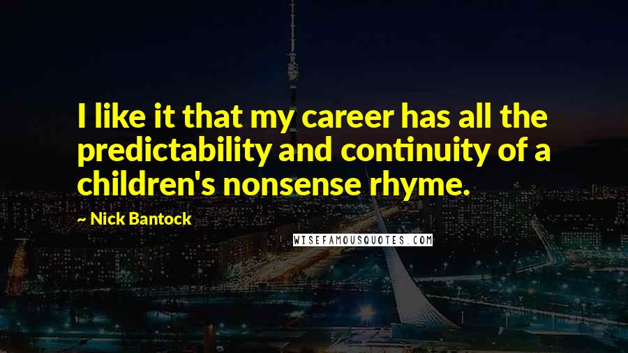 Nick Bantock quotes: I like it that my career has all the predictability and continuity of a children's nonsense rhyme.