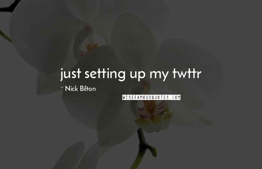 Nick Bilton quotes: just setting up my twttr