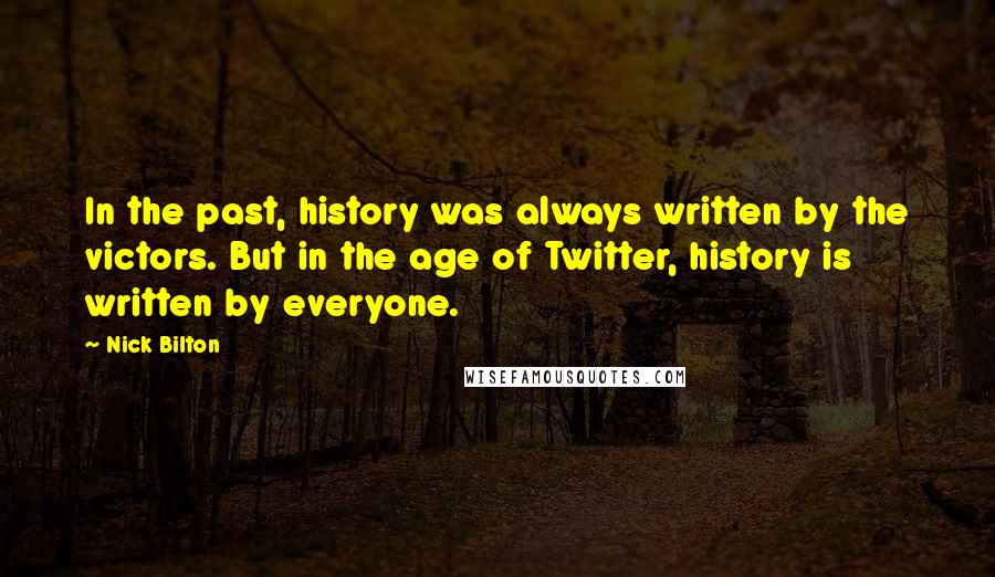 Nick Bilton quotes: In the past, history was always written by the victors. But in the age of Twitter, history is written by everyone.