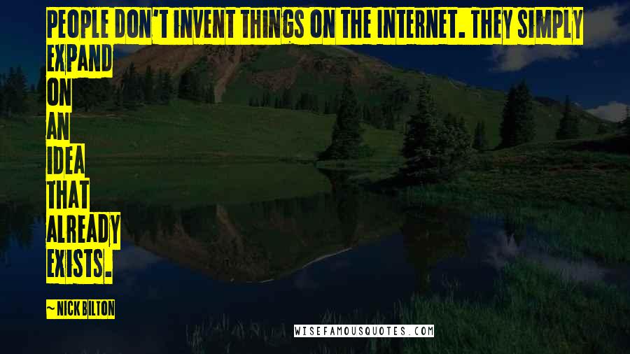 Nick Bilton quotes: People don't invent things on the Internet. They simply expand on an idea that already exists.