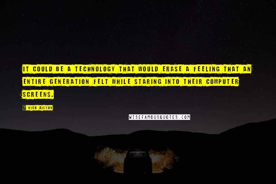 Nick Bilton quotes: It could be a technology that would erase a feeling that an entire generation felt while staring into their computer screens.