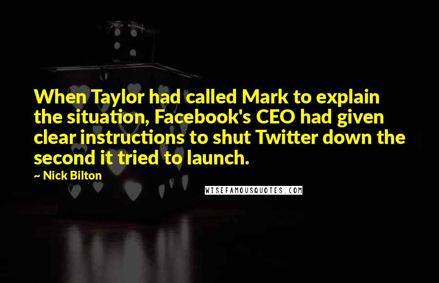 Nick Bilton quotes: When Taylor had called Mark to explain the situation, Facebook's CEO had given clear instructions to shut Twitter down the second it tried to launch.