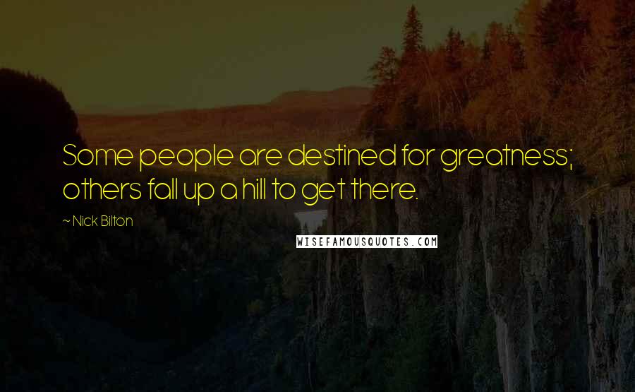 Nick Bilton quotes: Some people are destined for greatness; others fall up a hill to get there.
