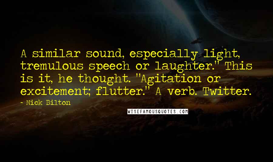 Nick Bilton quotes: A similar sound, especially light, tremulous speech or laughter." This is it, he thought. "Agitation or excitement; flutter." A verb. Twitter.