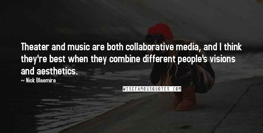 Nick Blaemire quotes: Theater and music are both collaborative media, and I think they're best when they combine different people's visions and aesthetics.