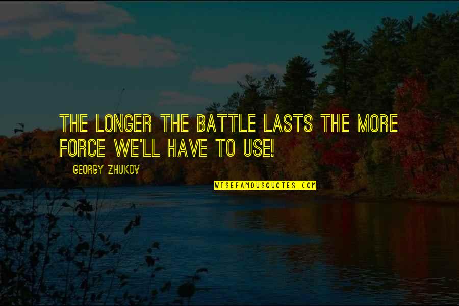 Nick Boles Quotes By Georgy Zhukov: The longer the battle lasts the more force