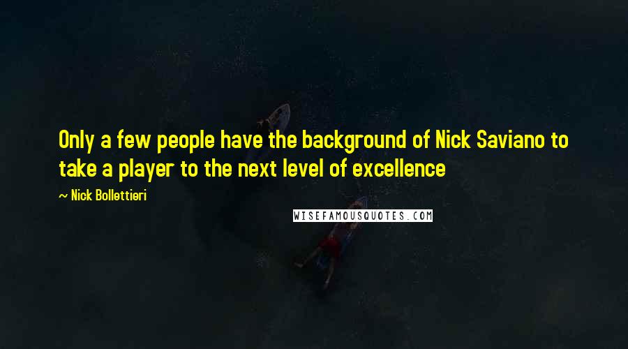 Nick Bollettieri quotes: Only a few people have the background of Nick Saviano to take a player to the next level of excellence