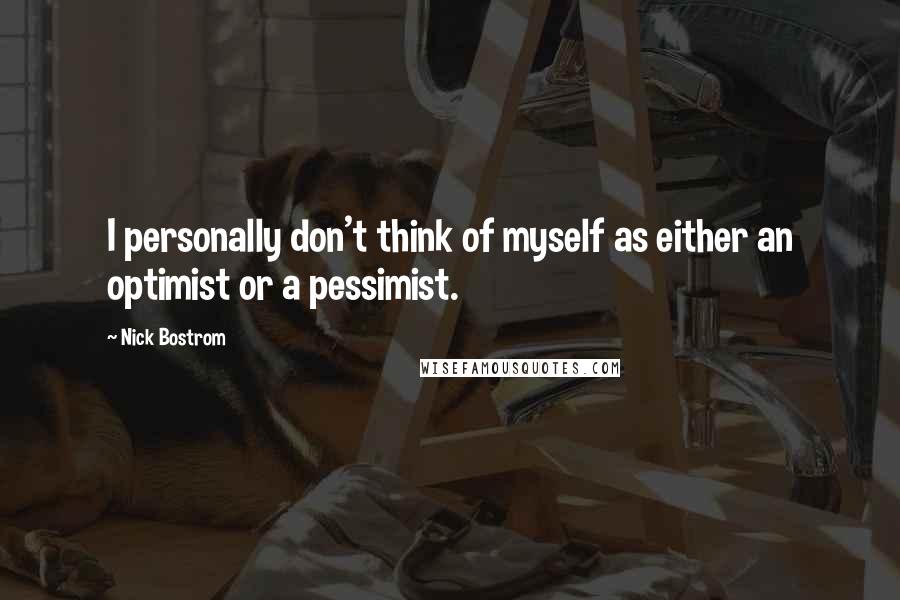 Nick Bostrom quotes: I personally don't think of myself as either an optimist or a pessimist.