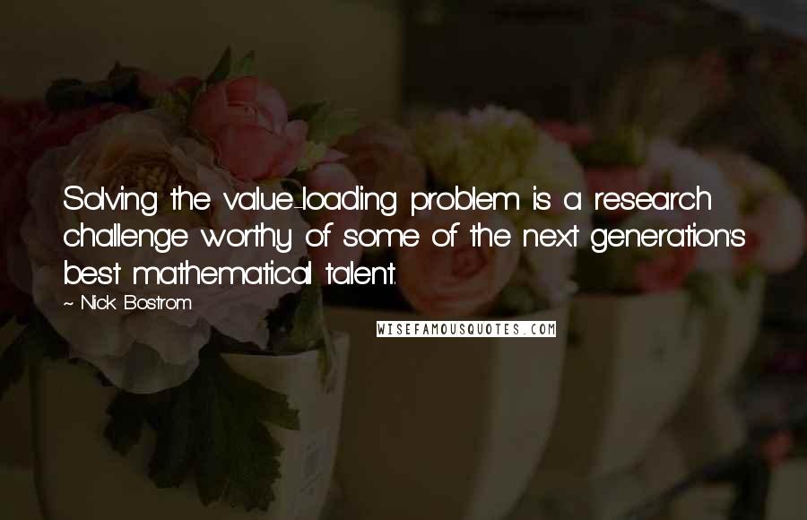 Nick Bostrom quotes: Solving the value-loading problem is a research challenge worthy of some of the next generation's best mathematical talent. Nick Bostrom quotes: Solving the value-loading problem is a research challenge worthy of some of the next generation's best mathematical talent.