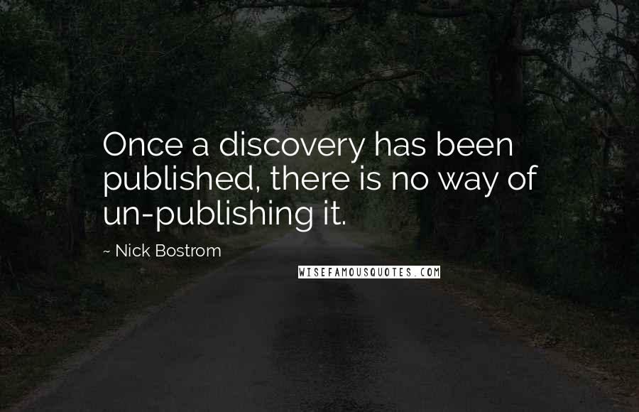 Nick Bostrom quotes: Once a discovery has been published, there is no way of un-publishing it.