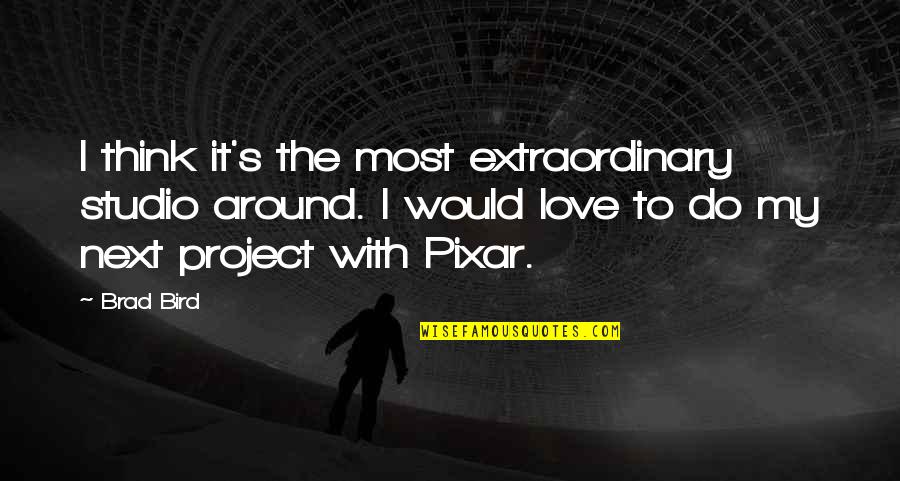 Nick Bostrom Quotes By Brad Bird: I think it's the most extraordinary studio around.